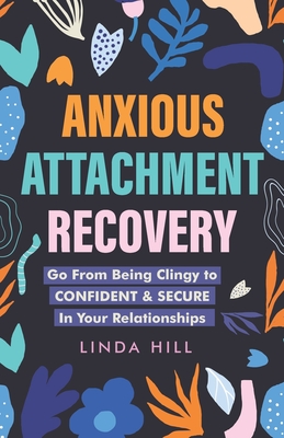 Anxious Attachment Recovery: Go From Being Clingy to Confident & Secure In Your Relationships - Hill, Linda