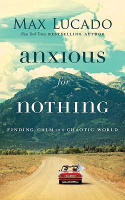 Anxious for Nothing: Finding Calm in a Chaotic World - Lucado, Max, and Holland, Ben (Read by)