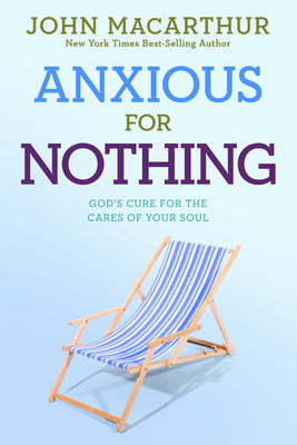 Anxious for Nothing: God's Cure for the Cares of Your Soul - MacArthur Jr, John