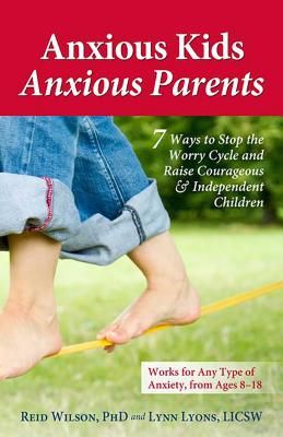 Anxious Kids, Anxious Parents: 7 Ways to Stop the Worry Cycle and Raise Courageous & Independent Children - Lyons, Lynn, and Wilson, Reid, Dr., PhD