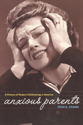 Anxious Parents: A History of Modern Childrearing in America - Stearns, Peter N