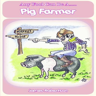 Any Fool Can Be A... Pig Farmer - Robertson, James, Dr.