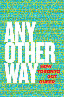 Any Other Way: How Toronto Got Queer - Lorinc, John (Editor), and McCaskell, Tim (Editor), and Fitzgerald, Maureen (Editor)