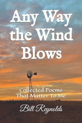 Any Way the Wind Blows: Collected Poems That Matter To Me - Reynolds, Bill