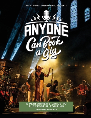 Anyone Can Book a Gig: A Performer's Guide to Successful Touring - McVicker, Katherine