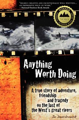 Anything Worth Doing: A True Story of Adventure, Friendship and Tragedy on the Last of the West's Great Rivers - Deurbrouck, Jo