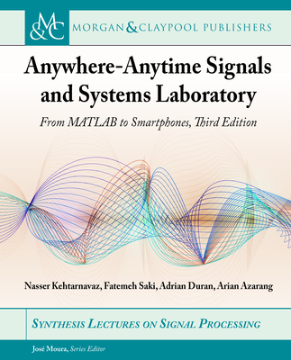 Anywhere-Anytime Signals and Systems Laboratory: From MATLAB to Smartphones, Third Edition - Kehtarnavaz, Nasser, and Saki, Fatemeh, and Duran, Adrian
