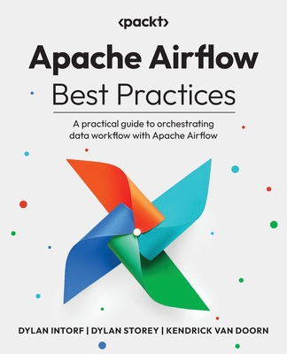 Apache Airflow Best Practices: A practical guide to orchestrating data workflow with Apache Airflow - Intorf, Dylan, and Storey, Dylan, and Doorn, Kendrick van