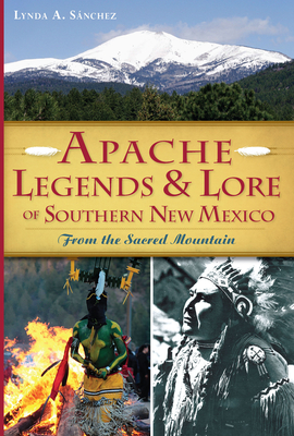 Apache Legends & Lore of Southern New Mexico: From the Sacred Mountain - Snchez, Lynda A