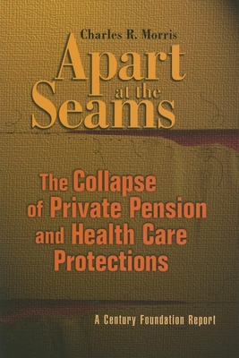 Apart at the Seams: The Collapse of Private Pension and Health Care Protections - Morris, Charles R