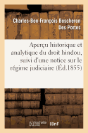 Aper?u Historique Et Analytique Du Droit Hindou, Suivi d'Une Notice Sur Le R?gime Judiciaire: Et Administratif Des ?tablissements Fran?ais Dans l'Inde