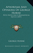 Aphorisms And Opinions Of George Horne: With Notes And A Biographical Sketch (1857)