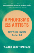 Aphorisms for Artists: 100 Ways Toward Better Art