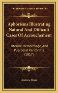 Aphorisms Illustrating Natural and Difficult Cases of Accouchement: Uterine Hemorrhage, and Puerperal Peritonitis (1817)