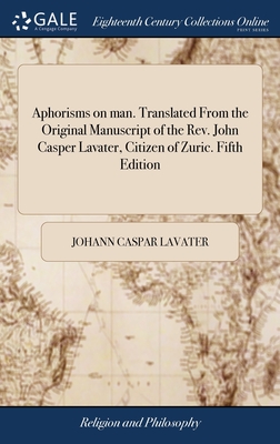 Aphorisms on man. Translated From the Original Manuscript of the Rev. John Casper Lavater, Citizen of Zuric. Fifth Edition - Lavater, Johann Caspar