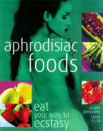 Aphrodisiac Foods: Eat Your Way to Ecstasy - Dodd, Craig, and Carlton Books, and Johnstone, Hilary