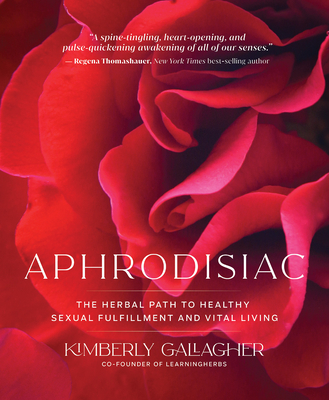 Aphrodisiac: The Herbal Path to Healthy Sexual Fulfillment and Vital Living - Gallagher, Kimberly