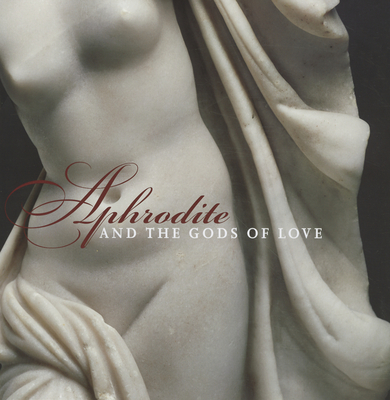 Aphrodite and the Gods of Love - Kondoleon, Christine (Text by), and Kousser, Rachel (Text by), and McDonald, Diana (Text by)
