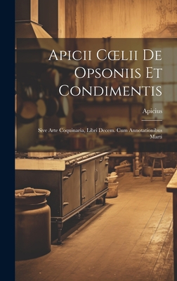 Apicii Coelii De Opsoniis et Condimentis: Sive Arte Coquinaria, Libri Decem. cum Annotationibus Marti - Apicius