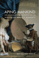 Aping Mankind: Neuromania, Darwinitis and the Misrepresentation of Humanity