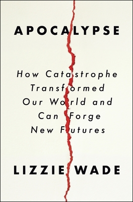Apocalypse: How Catastrophe Transformed Our World and Can Forge New Futures - Wade, Lizzie