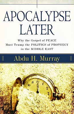 Apocalypse Later: Why the Gospel of Peace Must Trump the Politics of Prophecy in the Middle East - Murray, Abdu