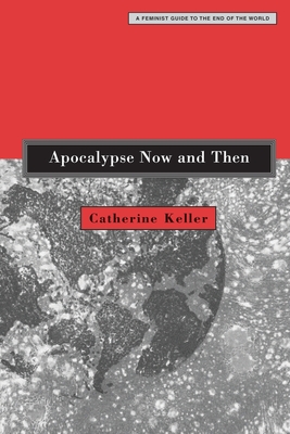 Apocalypse Now and Then: A Feminist Guide to the End of the World - Keller, Catherine
