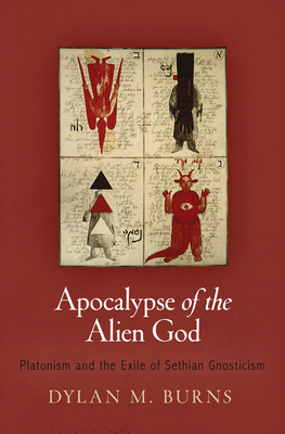 Apocalypse of the Alien God: Platonism and the Exile of Sethian Gnosticism - Burns, Dylan M.