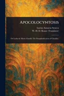 Apocolocyntosis - Seneca, Lucius Annaeus, and Rouse, W H D (William Henry Denham)