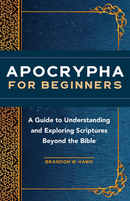 Apocrypha for Beginners: A Guide to Understanding and Exploring Scriptures Beyond the Bible - Hawk, Brandon W