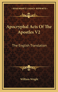 Apocryphal Acts of the Apostles V2: The English Translation