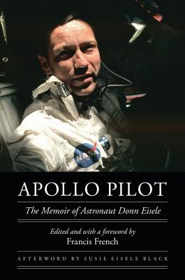 Apollo Pilot: The Memoir of Astronaut Donn Eisele - Eisele, Donn, and French, Francis (Editor), and Eisele Black, Susan (Afterword by)