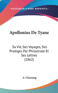 Apollonius de Tyane: Sa Vie, Ses Voyages, Ses Prodiges Par Philostrate Et Ses Lettres (1862)