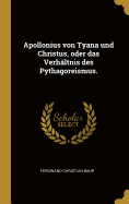 Apollonius Von Tyana Und Christus, Oder Das Verh?ltnis Des Pythagoreismus.