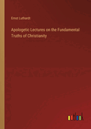 Apologetic Lectures on the Fundamental Truths of Christianity