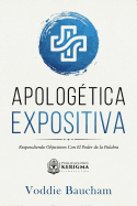 Apologetica Expositiva: Respondiendo Objeciones Con El Poder de la Palabra