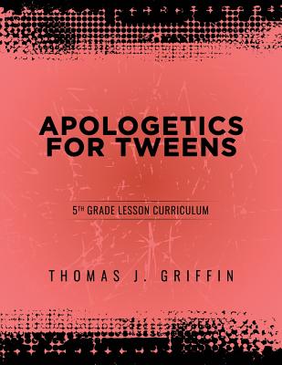 Apologetics for Tweens: 5th Grade - Griffin, Thomas