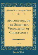 Apologetics, or the Scientific Vindication of Christianity, Vol. 3 (Classic Reprint)