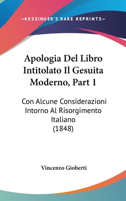 Apologia del Libro Intitolato Il Gesuita Moderno, Part 1: Con Alcune Considerazioni Intorno Al Risorgimento Italiano (1848) - Gioberti, Vincenzo