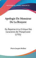 Apologie de Monsieur de La Bruyere: Ou Reponse a la Critique Des Caracteres de Theophraste (1701)