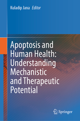 Apoptosis and Human Health: Understanding Mechanistic and Therapeutic Potential - Jana, Kuladip (Editor)