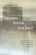 Apostates, Hybrids, or True Jews: Jewish Christians and Jewish Identity in Eastern Europe, 1860-1914