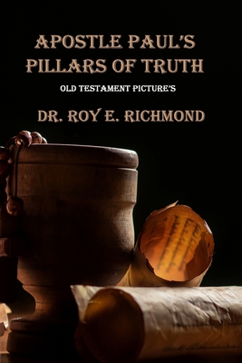 Apostle Paul's Pillars of Truth: Old Testament Pictures - Richmond Th D, Roy Edward