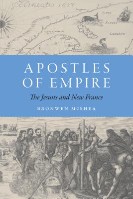Apostles of Empire: The Jesuits and New France - McShea, Bronwen