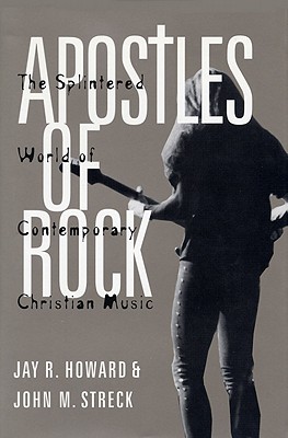 Apostles of Rock: The Splintered World of Contemporary Christian Music - Howard, Jay R, and Streck, John M