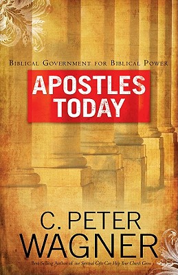 Apostles Today: Biblical Government for Biblical Power - Wagner, C Peter, PH.D.