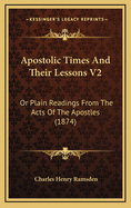Apostolic Times and Their Lessons V2: Or Plain Readings from the Acts of the Apostles (1874)