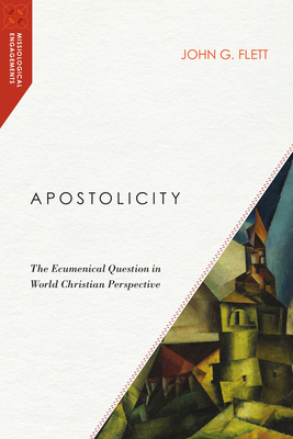 Apostolicity: The Ecumenical Question in World Christian Perspective - Flett, John G