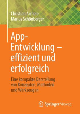 App-Entwicklung - Effizient Und Erfolgreich: Eine Kompakte Darstellung Von Konzepten, Methoden Und Werkzeugen - Aichele, Christian, and Schnberger, Marius