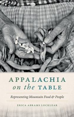 Appalachia on the Table: Representing Mountain Food and People - Abrams Locklear, Erica